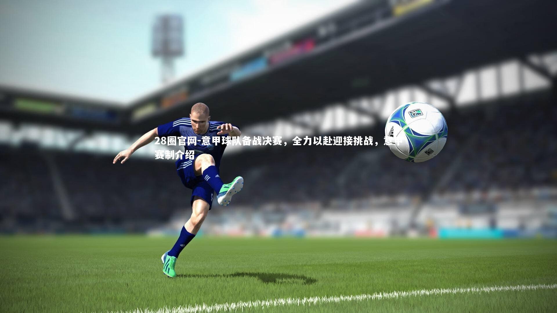 意甲球队备战决赛，全力以赴迎接挑战，意甲赛制介绍