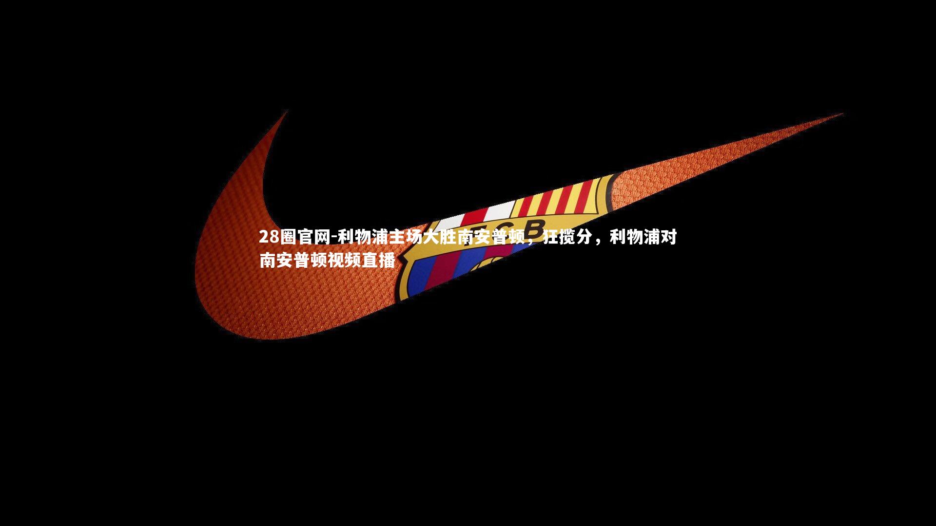 利物浦主场大胜南安普顿,狂揽分,利物浦对南安普顿视频直播