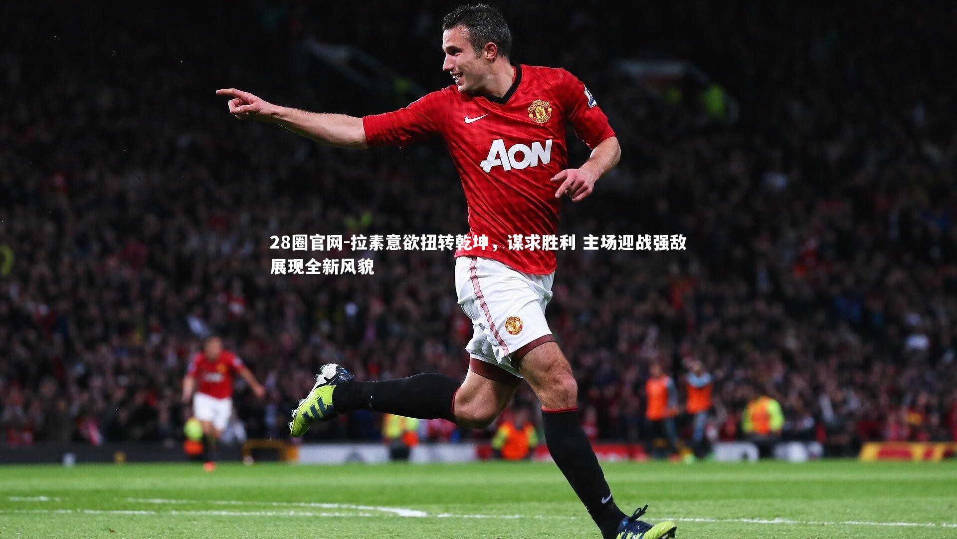 拉素意欲扭转乾坤，谋求胜利 主场迎战强敌展现全新风貌