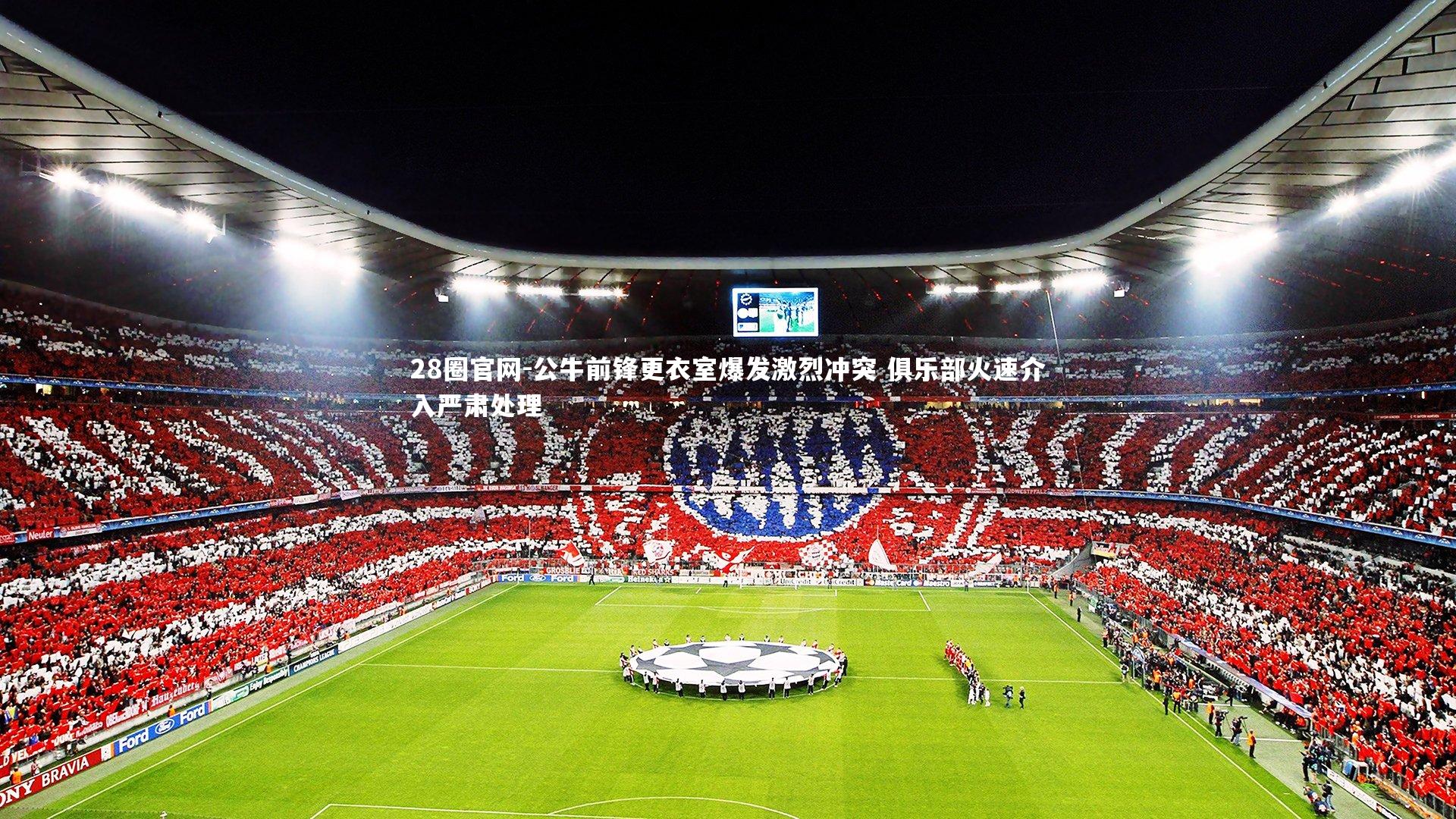 公牛前锋更衣室爆发激烈冲突 俱乐部火速介入严肃处理