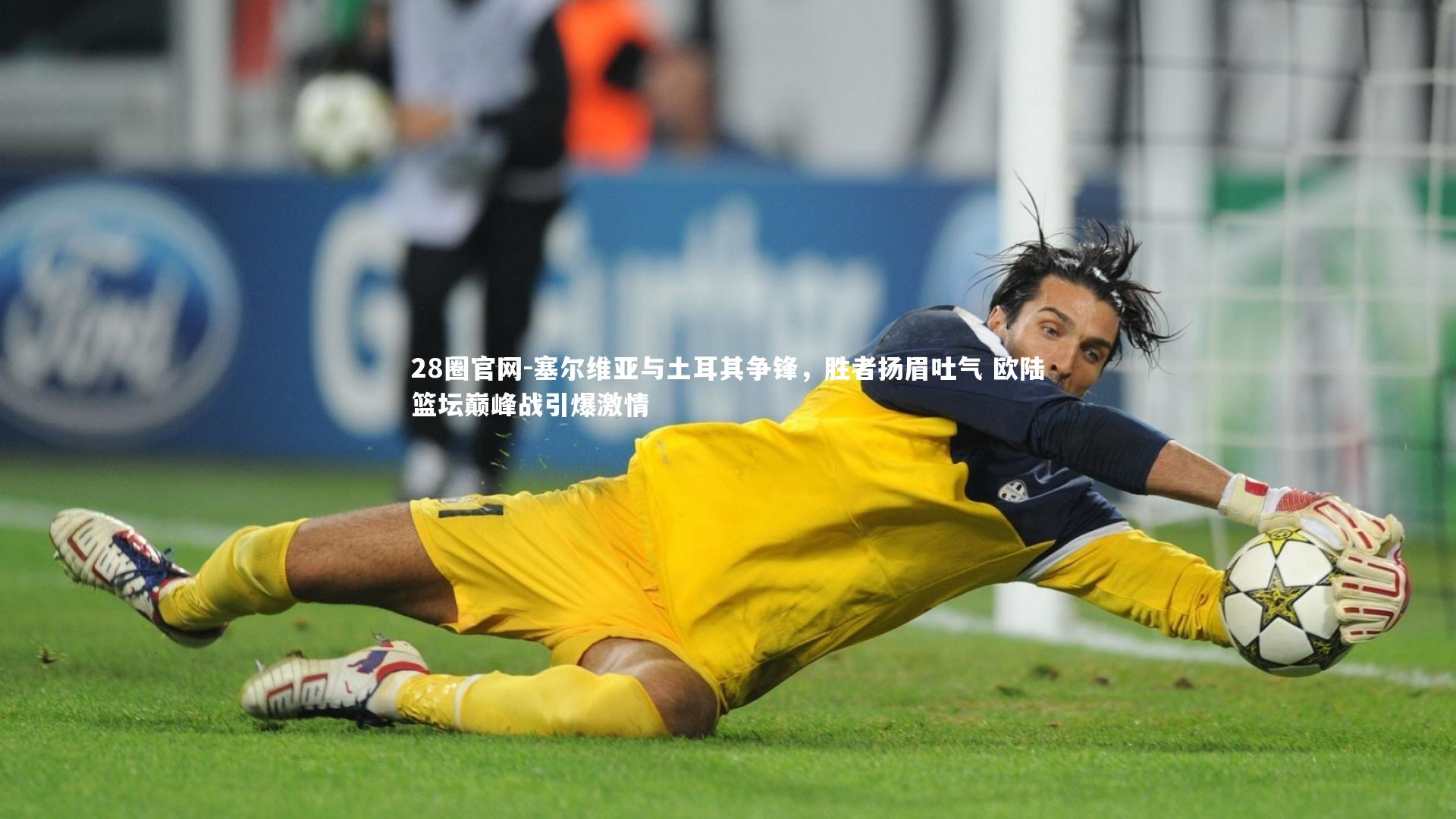 塞尔维亚与土耳其争锋，胜者扬眉吐气 欧陆篮坛巅峰战引爆激情
